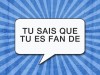 tu sais que tu es fan de